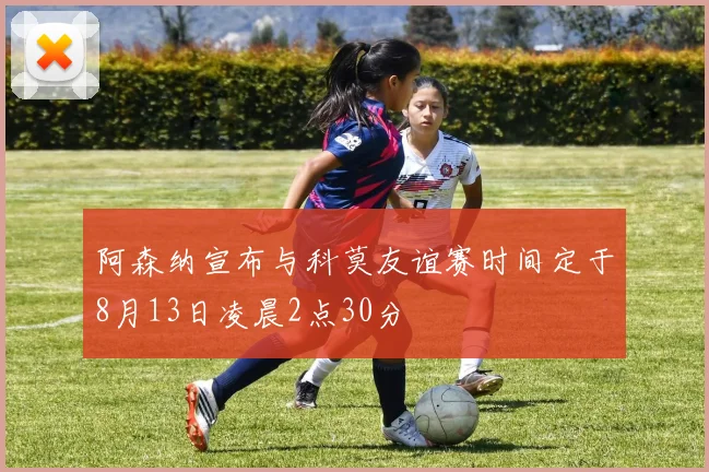 阿森纳宣布与科莫友谊赛时间定于8月13日凌晨2点30分
