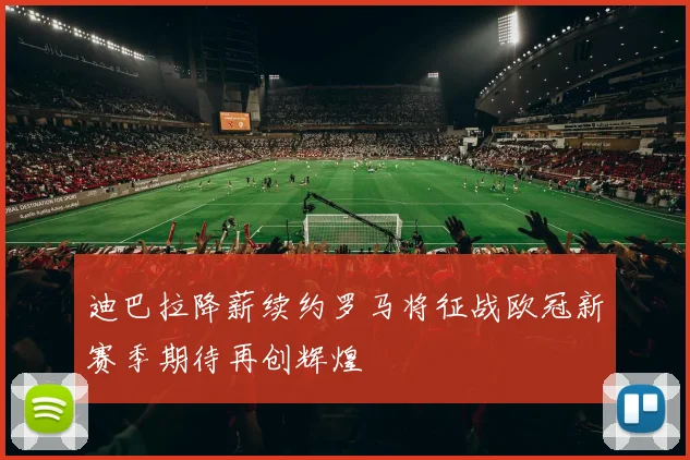 迪巴拉降薪续约罗马将征战欧冠新赛季期待再创辉煌